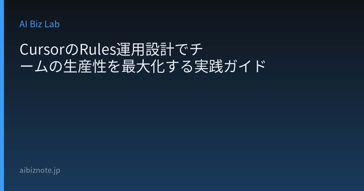 CursorのRules運用設計でチームの生産性を最大化する実践ガイド