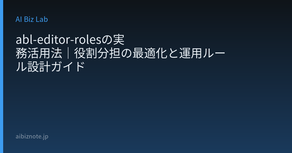 abl-editor-rolesの実務活用法｜役割分担の最適化と運用ルール設計ガイド